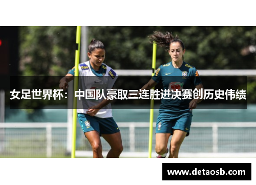 女足世界杯：中国队豪取三连胜进决赛创历史伟绩
