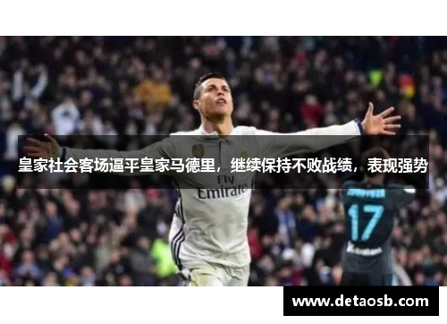 皇家社会客场逼平皇家马德里，继续保持不败战绩，表现强势