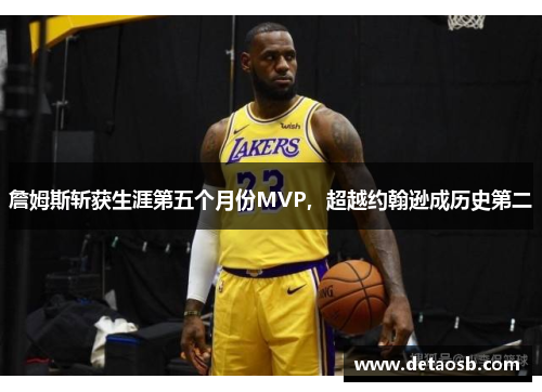 詹姆斯斩获生涯第五个月份MVP，超越约翰逊成历史第二