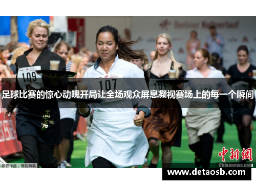 足球比赛的惊心动魄开局让全场观众屏息凝视赛场上的每一个瞬间