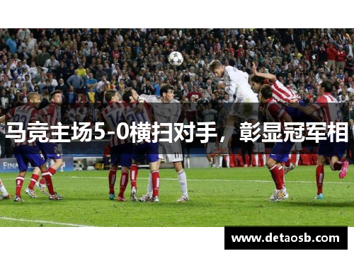 马竞主场5-0横扫对手，彰显冠军相