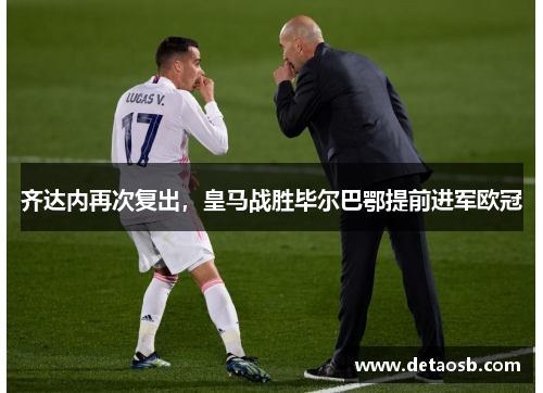 齐达内再次复出，皇马战胜毕尔巴鄂提前进军欧冠
