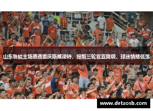 山东鲁能主场遭遇重庆斯威逆转，提前三轮官宣降级，球迷情绪低落