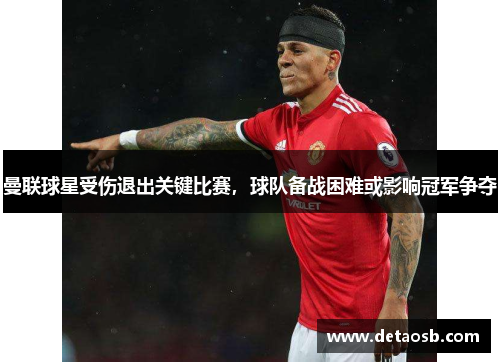 曼联球星受伤退出关键比赛，球队备战困难或影响冠军争夺