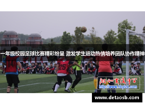 一年级校园足球比赛精彩纷呈 激发学生运动热情培养团队协作精神