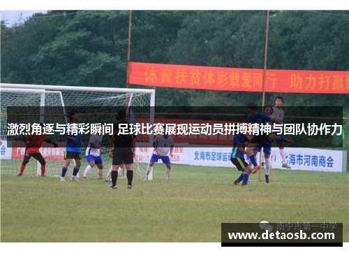 激烈角逐与精彩瞬间 足球比赛展现运动员拼搏精神与团队协作力
