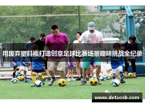 用废弃塑料瓶打造创意足球比赛场景趣味挑战全纪录