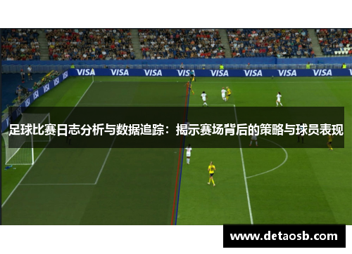 足球比赛日志分析与数据追踪：揭示赛场背后的策略与球员表现