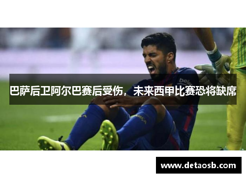 巴萨后卫阿尔巴赛后受伤，未来西甲比赛恐将缺席
