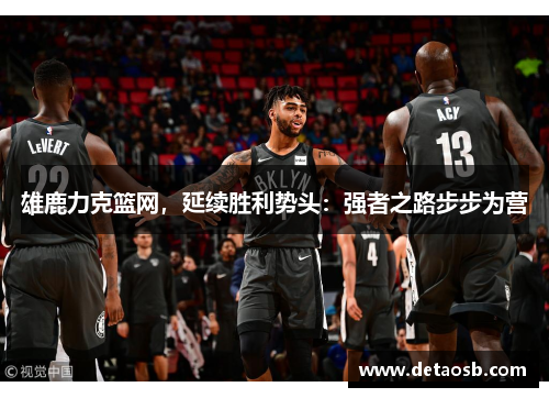 雄鹿力克篮网，延续胜利势头：强者之路步步为营