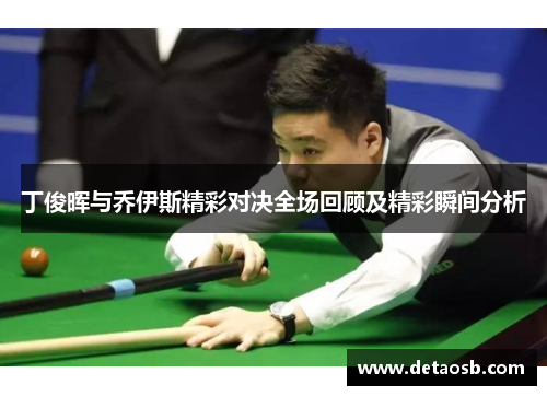 丁俊晖与乔伊斯精彩对决全场回顾及精彩瞬间分析