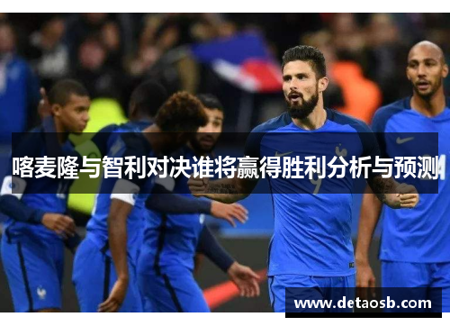 喀麦隆与智利对决谁将赢得胜利分析与预测