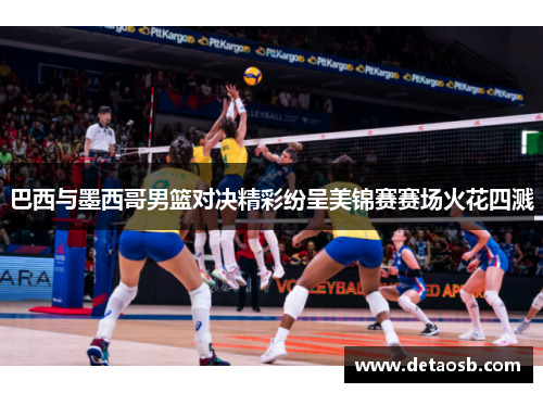 巴西与墨西哥男篮对决精彩纷呈美锦赛赛场火花四溅