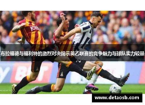 布拉福德与福利特的激烈对决揭示英乙联赛的竞争魅力与球队实力较量