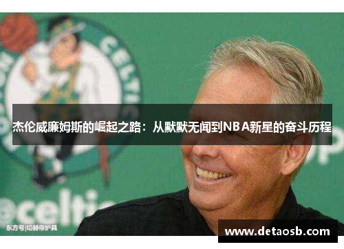 杰伦威廉姆斯的崛起之路：从默默无闻到NBA新星的奋斗历程