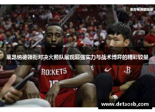 莱昂纳德领衔对决火箭队展现超强实力与战术博弈的精彩较量