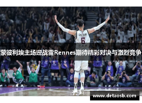 蒙彼利埃主场迎战雷Rennes期待精彩对决与激烈竞争