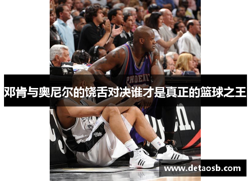 邓肯与奥尼尔的饶舌对决谁才是真正的篮球之王