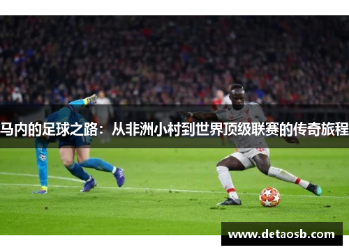 马内的足球之路：从非洲小村到世界顶级联赛的传奇旅程