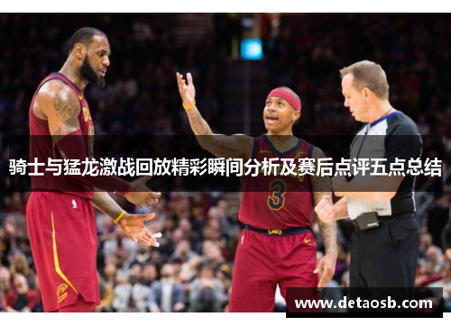 骑士与猛龙激战回放精彩瞬间分析及赛后点评五点总结