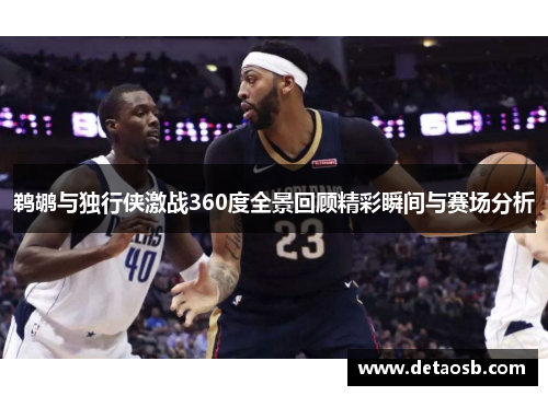 鹈鹕与独行侠激战360度全景回顾精彩瞬间与赛场分析